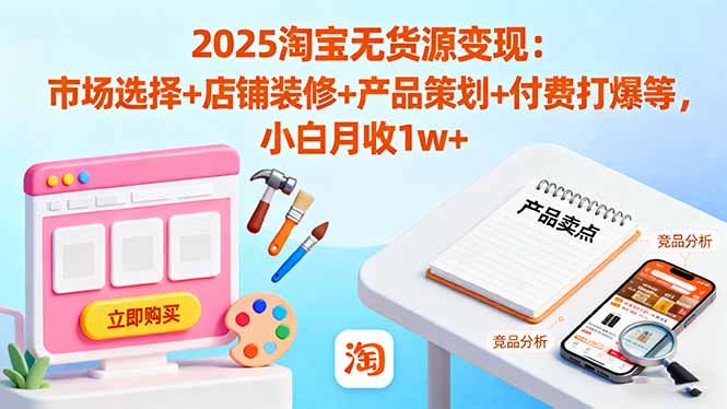 2025淘宝无货源变现:市场选择+店铺装修+产品策划+付费打爆等 小白月收1w+-开心