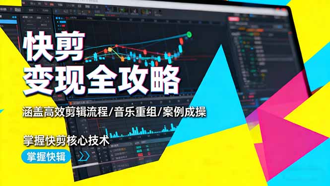 快剪变现全攻略:涵盖高效剪辑流程/音乐重组/案例实操,掌握快剪核心技术-开心