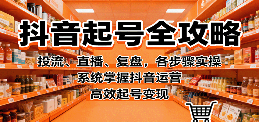 抖音起号全攻略,投流、直播、复盘,各步骤实操,系统掌握抖音运营,高效起号变现-开心