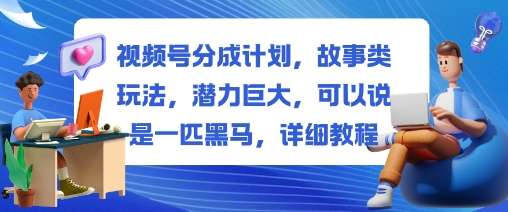 视频号分成计划,故事类玩法,潜力巨大,可以说是一匹黑马,详细教程-开心