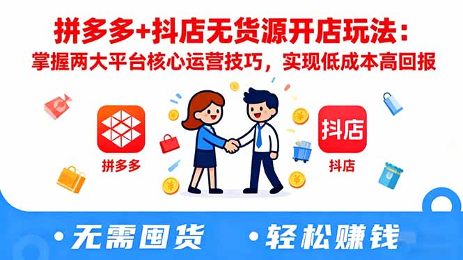 拼多多+抖店无货源开店玩法:掌握两大平台核心运营技巧,实现低成本高回报-开心