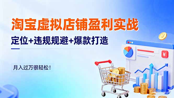 淘宝虚拟店铺盈利实战:定位+违规规避+爆款打造,月入过万很轻松!-开心