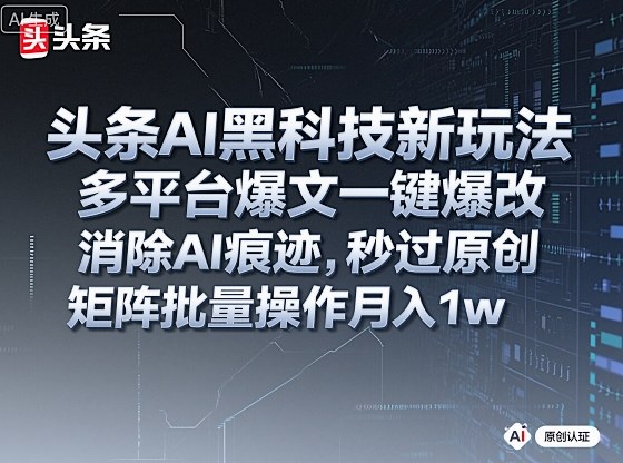 头条AI黑科技新玩法,多平台爆文一键爆改,消除AI痕迹,秒过原创,矩阵批量操作月入1w+【揭秘】-开心