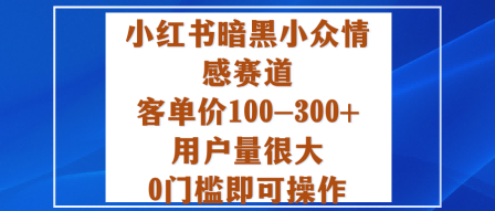 小红书暗黑小众情感赛道,客单价100-300+用户量很大,0门槛即可操作-开心