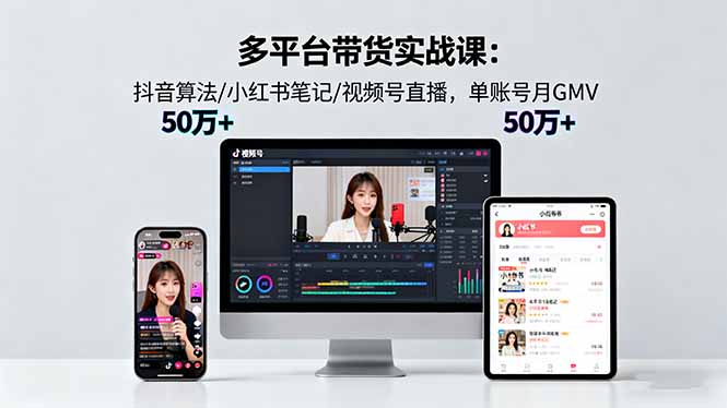 多平台带货实战课18.0:抖音算法/小红书笔记/视频号直播,单账号月GMV50w+-开心