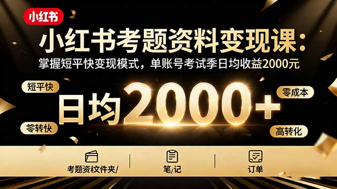 小红书考题资料变现课:掌握短平快变现模式,单账号考试季日均收益2000元-开心