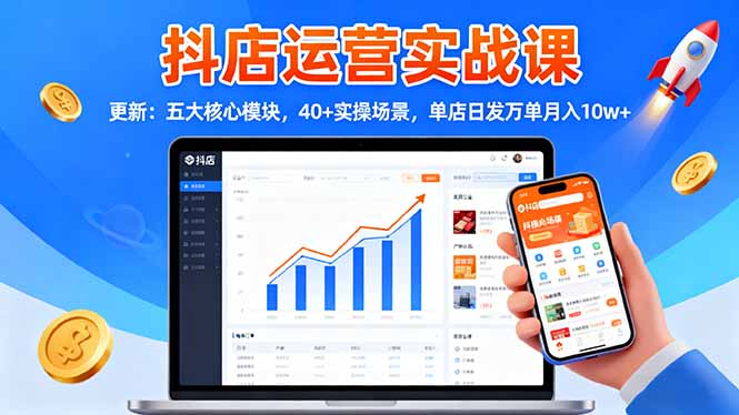 抖店运营实战课-更新:五大核心模块,40+实操场景,单店日发万单月入10w+-开心