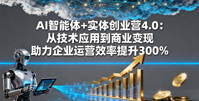 AI智能体+实体创业营4.0:从技术应用到商业变现 助力企业运营效率提升300%-开心