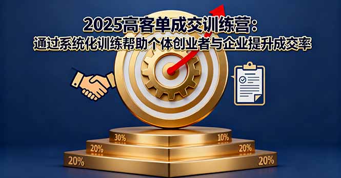 2025高客单成交训练营:通过系统化训练帮助个体创业者与企业提升成交率-开心