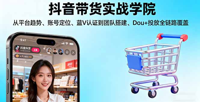抖音带货实战学院:从平台趋势/账号定位/蓝V认证到团队搭建/Dou+投放全链路-开心