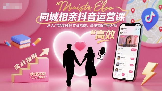 同城相亲抖音运营课，从入门到精通的实战指南，快速高效匹配对象-开心