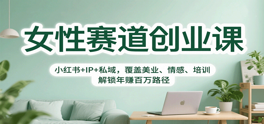 女性赛道创业课:小红书+IP+私域,覆盖美业、情感、培训,解锁年赚百万路径-开心