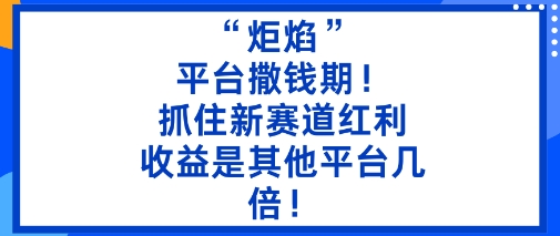“炬焰”:平台撒钱期!抓住新赛道红利,5分钟二创内容,收益是其他平台几倍!-开心