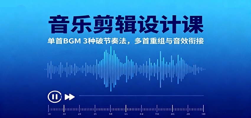 音乐剪辑设计课:单首BGM 3种破节奏法,多首重组与音效衔接-开心