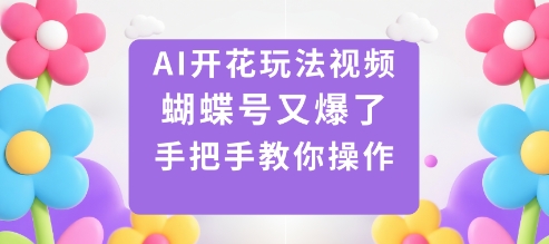 AI开花玩法视频,蝴蝶号又爆了,手把手教你操作-开心