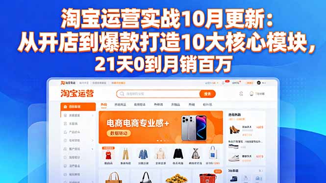 淘宝运营实战10月更新:从开店到爆款打造10大核心模块,21天0到月销百万-开心