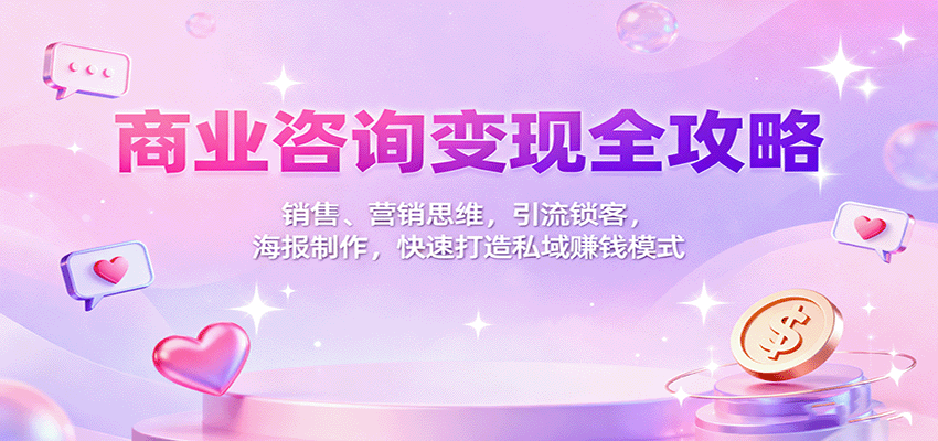 商业咨询变现全攻略:销售、营销思维,引流锁客,海报制作,快速打造私域赚钱模式-开心