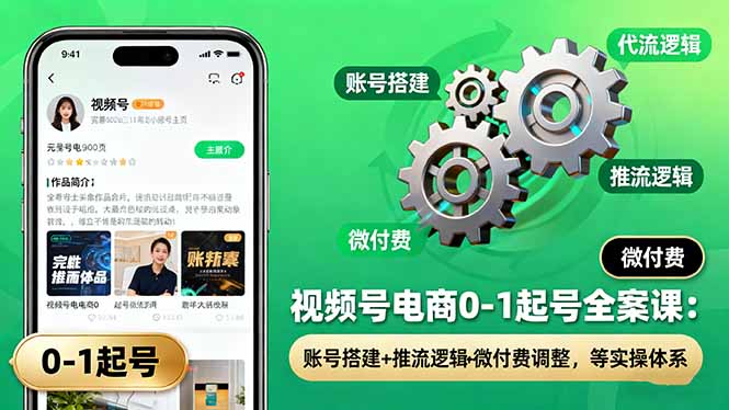 视频号电商0-1起号全案课:账号搭建+推流逻辑+微付费调整,等实操体系-开心