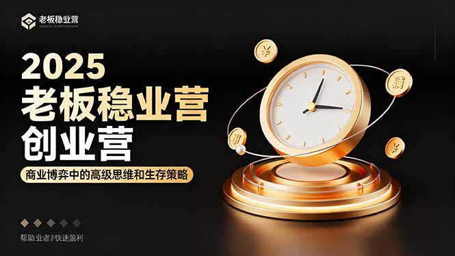 2025老板稳赚创业营:商业博弈中高级思维和生存策略,帮助创业者快速盈利-开心