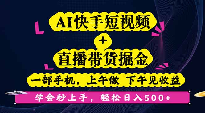 AI快手短视频+直播带货掘金,一部手机,上午做 下午见收益,学会秒上手…-开心