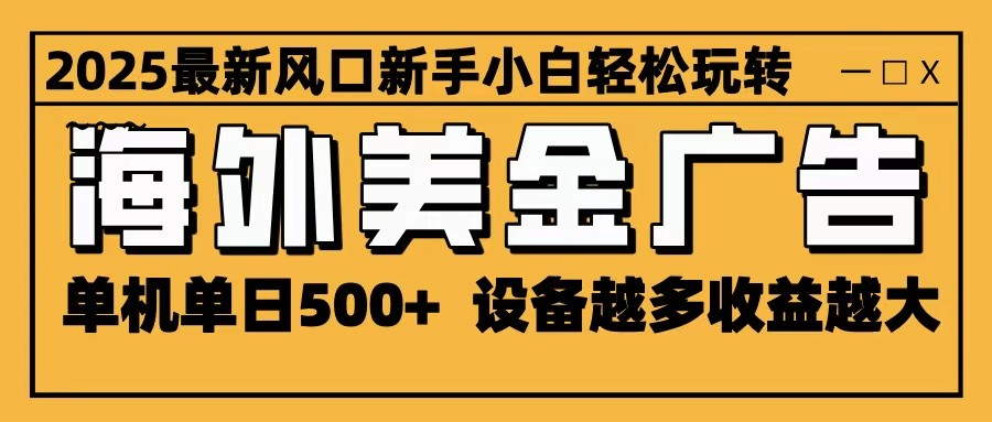 2025最新风口 海外美金广告 单机单日500+ 可无限放大 设备越多收益越大 轻松上手-开心