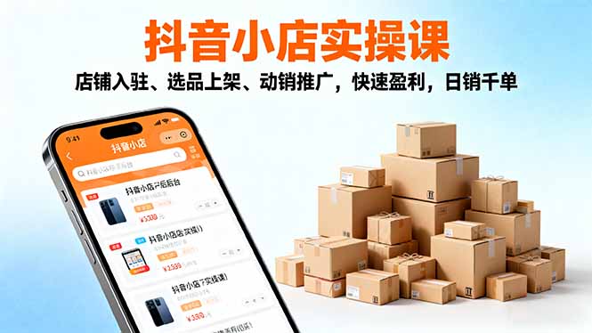 2025抖音小店实操课,店铺入驻、选品上架、动销推广,快速盈利,日销千单-开心