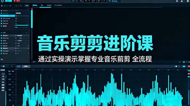 音乐剪辑进阶课:通过实操演示掌握专业的音乐剪辑全流程技能-开心