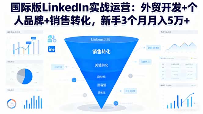 国际版LinkedIn实战运营:外贸开发+个人品牌+销售转化,新手3个月月入5万+-开心