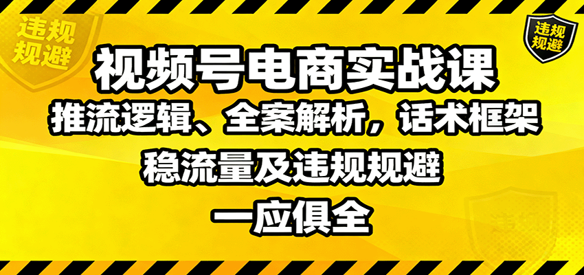 视频号电商实战课:推流逻辑、全案解析,话术框架,稳流量及违规规避等-开心