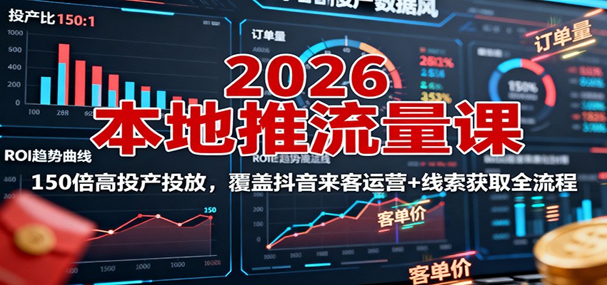 2026本地推流量课:150倍高投产投放,覆盖抖音来客运营+线索获取全流程-开心