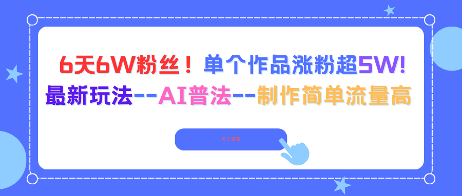 6天6W粉丝！单个作品涨粉超5W!最新玩法–AI普法–制作简单流量高-开心