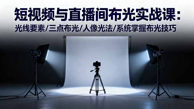短视频与直播间布光实战课:光线要素/三点布光/人像光法/系统掌握布光技巧-开心
