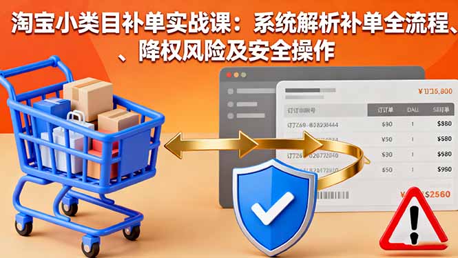 淘宝小类目补单实战课:系统解析补单全流程、降权风险及安全操作-开心
